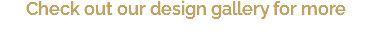 Check out our design gallery for more 